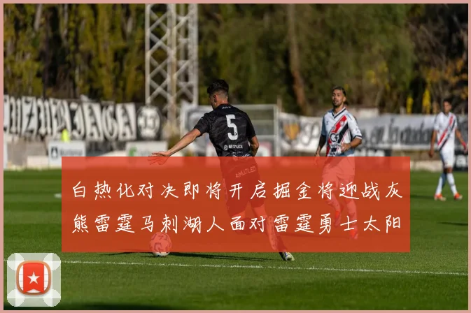 白热化对决即将开启掘金将迎战灰熊雷霆马刺湖人面对雷霆勇士太阳爵士