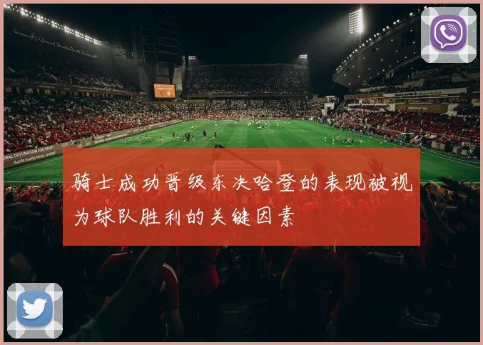 骑士成功晋级东决哈登的表现被视为球队胜利的关键因素