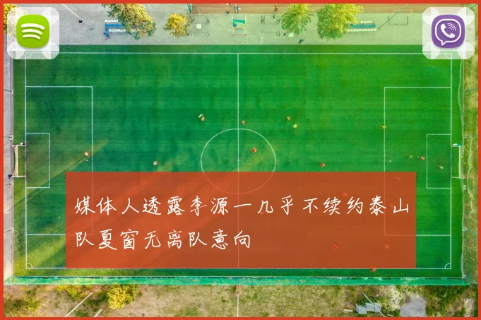媒体人透露李源一几乎不续约泰山队夏窗无离队意向