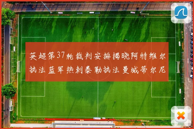 英超第37轮裁判安排揭晓阿特维尔执法蓝军热刺泰勒执法曼城蒂尔尼执法枪手