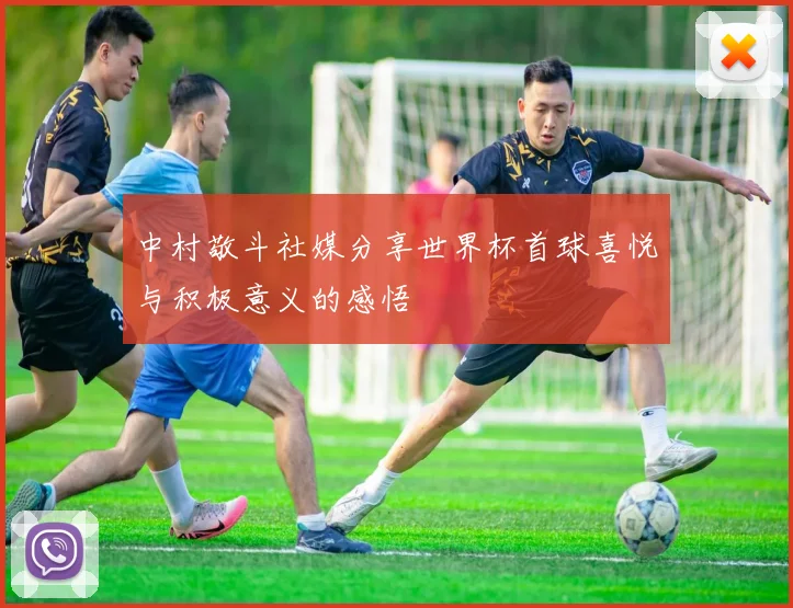 中村敬斗社媒分享世界杯首球喜悦与积极意义的感悟