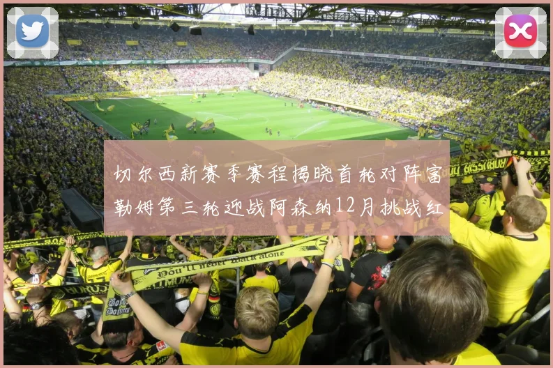 切尔西新赛季赛程揭晓首轮对阵富勒姆第三轮迎战阿森纳12月挑战红军和蓝月亮