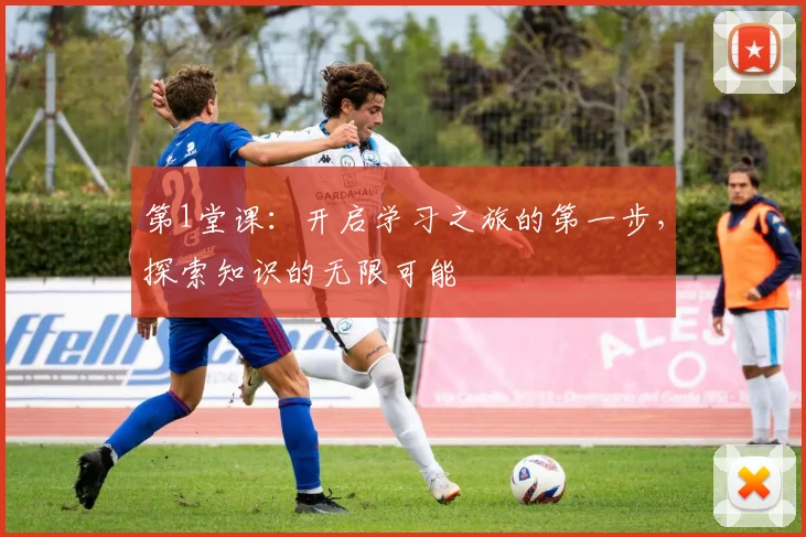 第1堂课：开启学习之旅的第一步，探索知识的无限可能