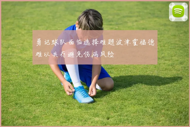 勇记球队面临选择难题波津霍福德难以共存避免伤病风险